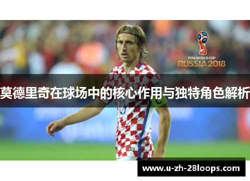 莫德里奇在球场中的核心作用与独特角色解析