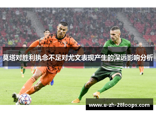 莫塔对胜利执念不足对尤文表现产生的深远影响分析