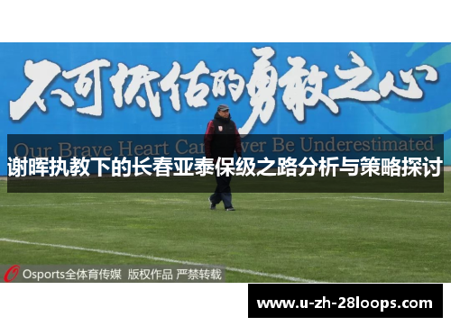谢晖执教下的长春亚泰保级之路分析与策略探讨 谢晖执教下的长春亚泰保级之路分析与策略探讨