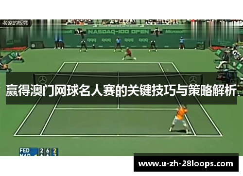 赢得澳门网球名人赛的关键技巧与策略解析