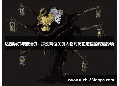 达西埃尔与赫维尔:探索两位关键人物对历史进程的深远影响 达西埃尔与赫维尔:探索两位关键人物对历史进程的深远影响