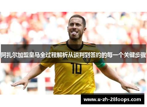 阿扎尔加盟皇马全过程解析从谈判到签约的每一个关键步骤