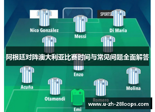 阿根廷对阵澳大利亚比赛时间与常见问题全面解答