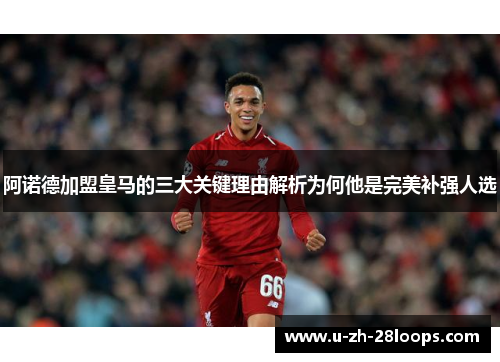 阿诺德加盟皇马的三大关键理由解析为何他是完美补强人选 阿诺德加盟皇马的三大关键理由解析为何他是完美补强人选