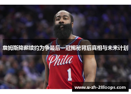 詹姆斯降薪续约为争最后一冠揭秘背后真相与未来计划