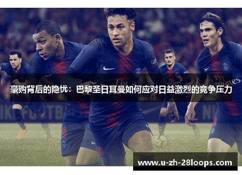 豪购背后的隐忧：巴黎圣日耳曼如何应对日益激烈的竞争压力