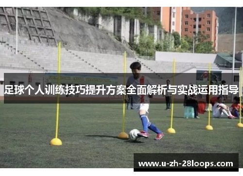 足球个人训练技巧提升方案全面解析与实战运用指导