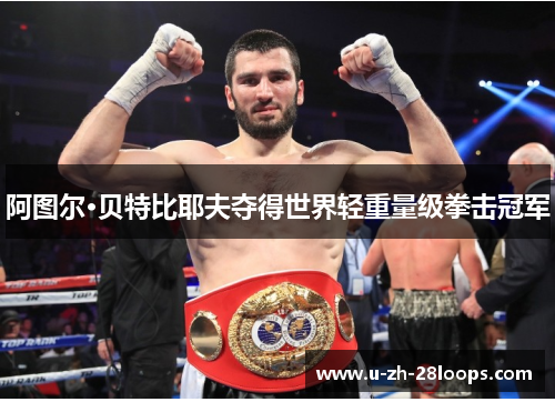 阿图尔·贝特比耶夫夺得世界轻重量级拳击冠军