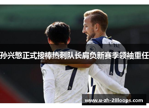 孙兴慜正式接棒热刺队长肩负新赛季领袖重任