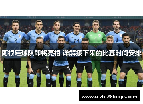 阿根廷球队即将亮相 详解接下来的比赛时间安排