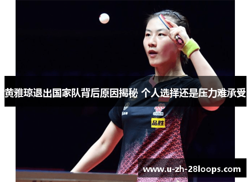 黄雅琼退出国家队背后原因揭秘 个人选择还是压力难承受 黄雅琼退出国家队背后原因揭秘 个人选择还是压力难承受